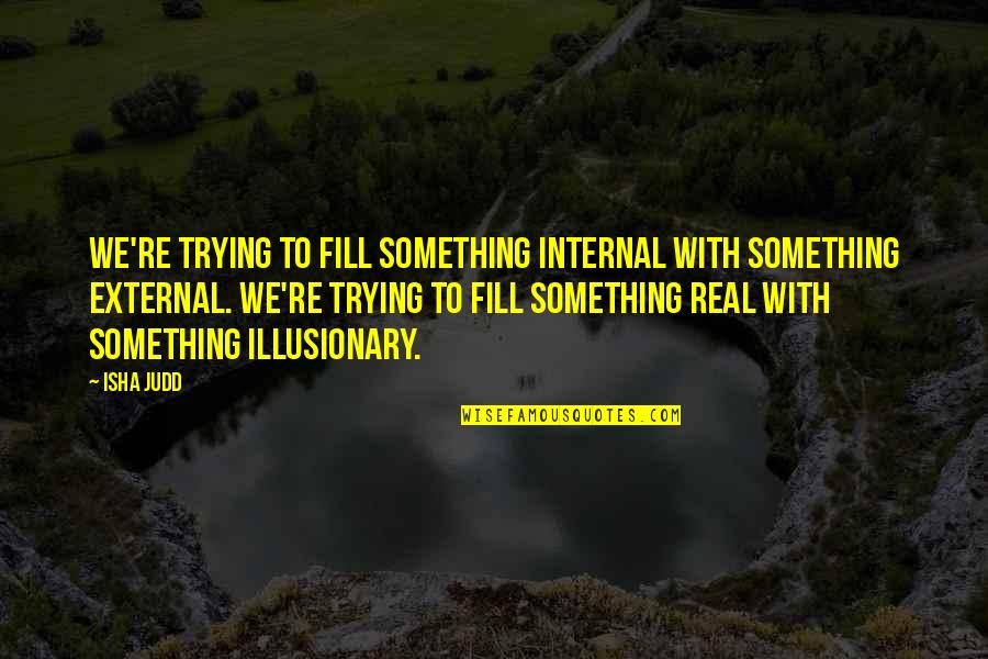 Isha Quotes By Isha Judd: We're trying to fill something internal with something