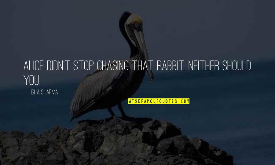Isha Quotes By Isha Sharma: Alice didn't stop chasing that rabbit. Neither should
