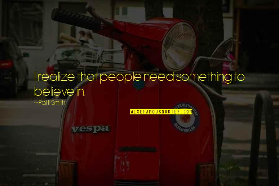 Ishah Hebrew Quotes By Patti Smith: I realize that people need something to believe Ishah Hebrew Quotes By Patti Smith: I realize that people need something to believe