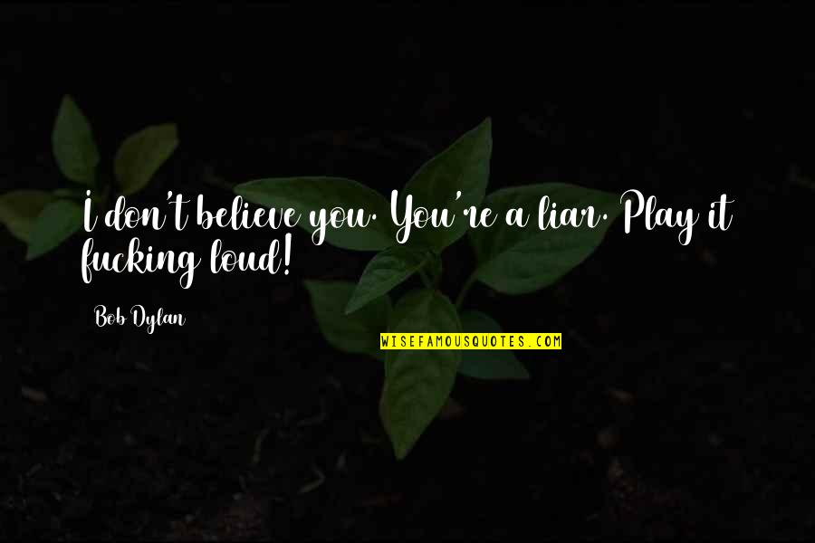 Ishah Laurah Quotes By Bob Dylan: I don't believe you. You're a liar. Play