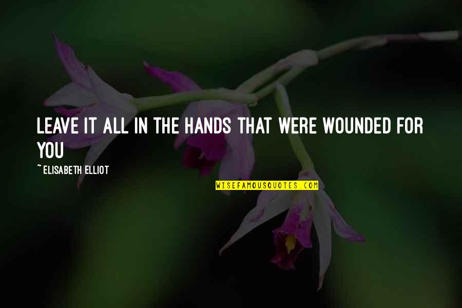 Ishah Laurah Quotes By Elisabeth Elliot: Leave it all in the Hands that were Ishah Laurah Quotes By Elisabeth Elliot: Leave it all in the Hands that were