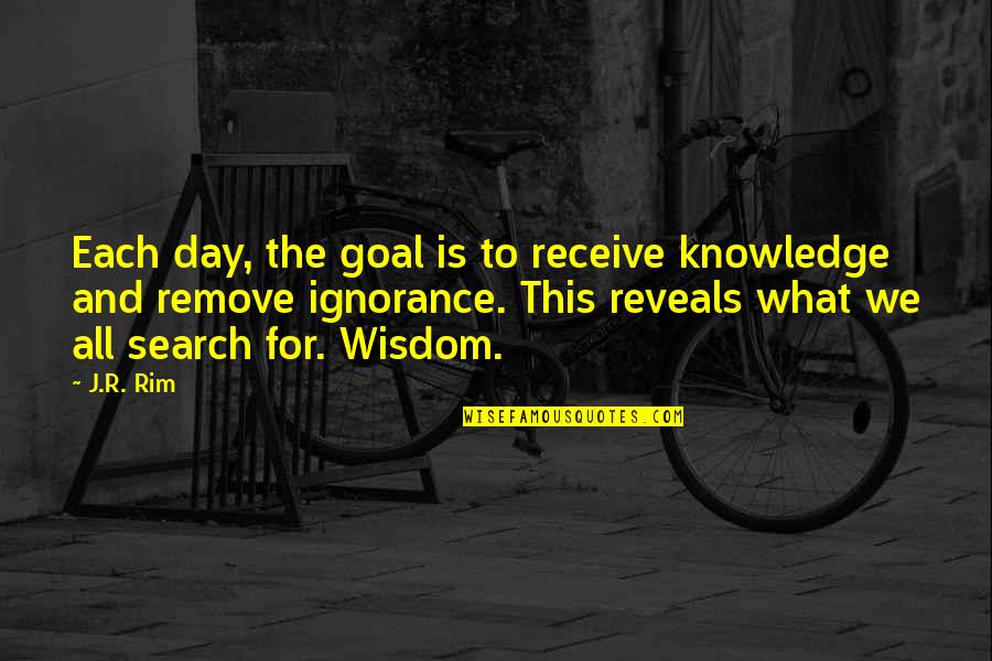 Ishai Wright Quotes By J.R. Rim: Each day, the goal is to receive knowledge