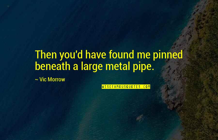 Ishak Quotes By Vic Morrow: Then you'd have found me pinned beneath a