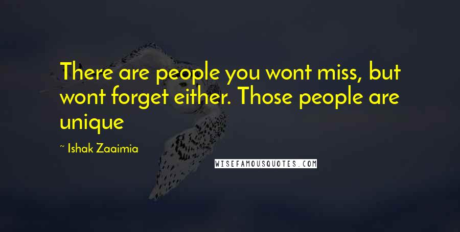 Ishak Zaaimia quotes: There are people you wont miss, but wont forget either. Those people are unique