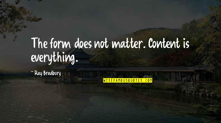 Ishaker Quotes By Ray Bradbury: The form does not matter. Content is everything. Ishaker Quotes By Ray Bradbury: The form does not matter. Content is everything.