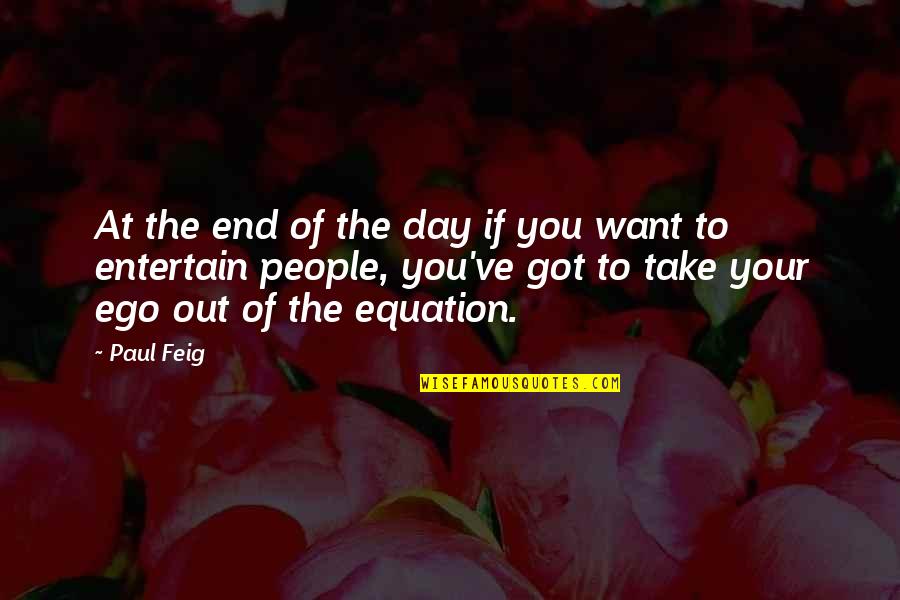 Ishalialiston Quotes By Paul Feig: At the end of the day if you Ishalialiston Quotes By Paul Feig: At the end of the day if you