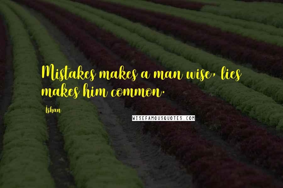 Ishan quotes: Mistakes makes a man wise, lies makes him common.