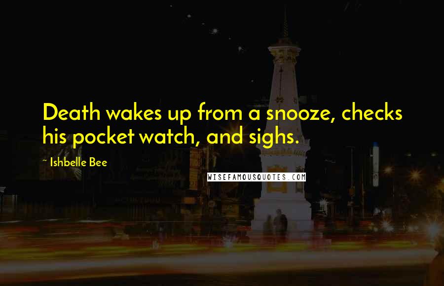 Ishbelle Bee quotes: Death wakes up from a snooze, checks his pocket watch, and sighs.