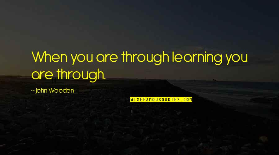 Isher Judge Quotes By John Wooden: When you are through learning you are through.