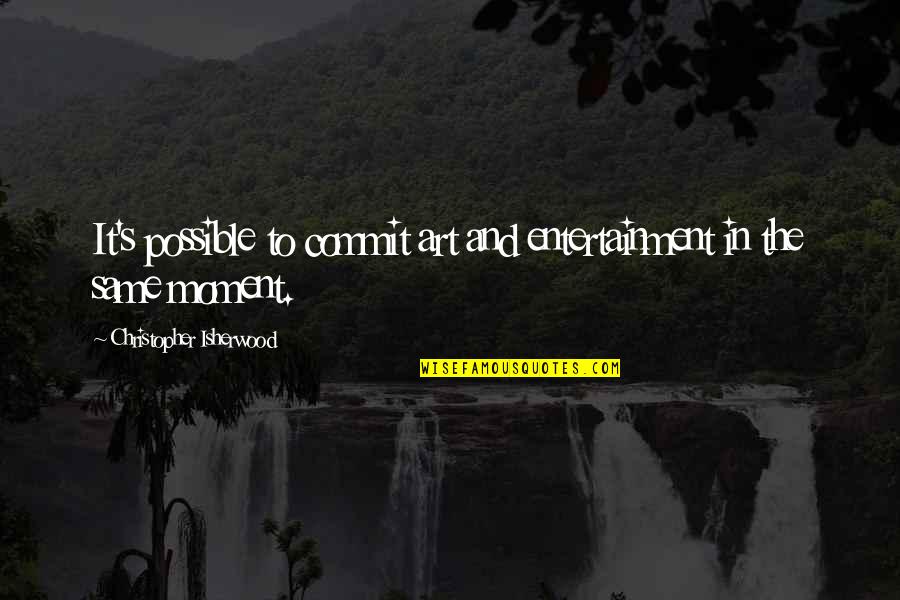 Isherwood's Quotes By Christopher Isherwood: It's possible to commit art and entertainment in Isherwood's Quotes By Christopher Isherwood: It's possible to commit art and entertainment in