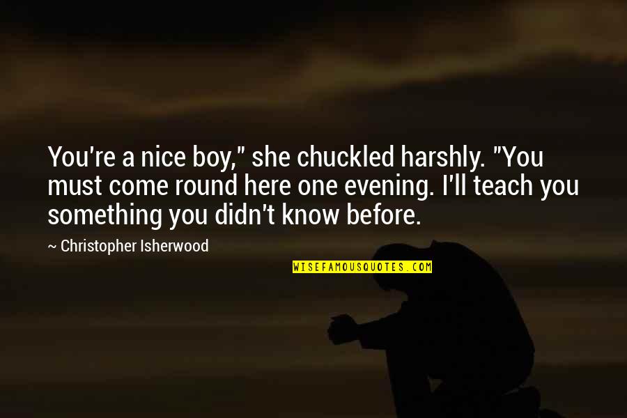 Isherwood's Quotes By Christopher Isherwood: You're a nice boy," she chuckled harshly. "You