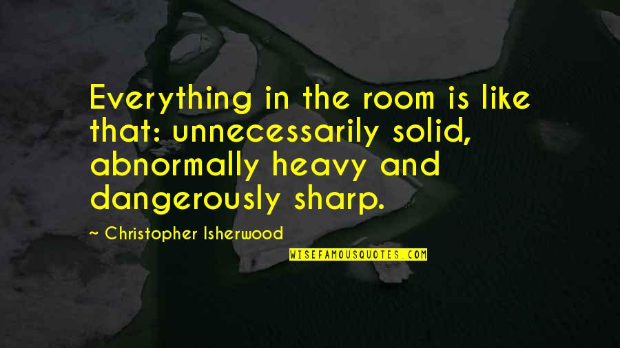 Isherwood's Quotes By Christopher Isherwood: Everything in the room is like that: unnecessarily