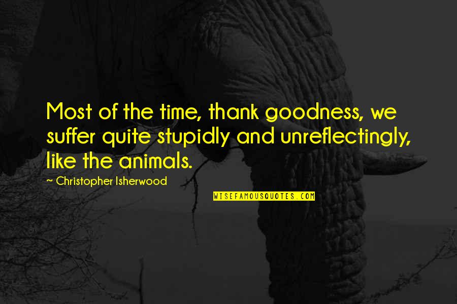 Isherwood's Quotes By Christopher Isherwood: Most of the time, thank goodness, we suffer