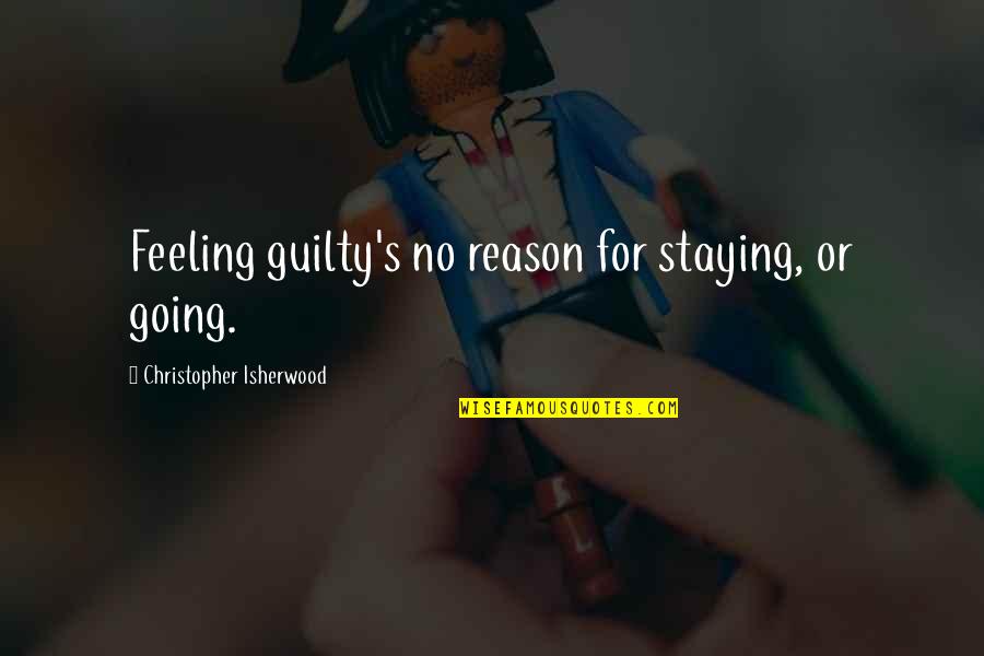 Isherwood's Quotes By Christopher Isherwood: Feeling guilty's no reason for staying, or going.