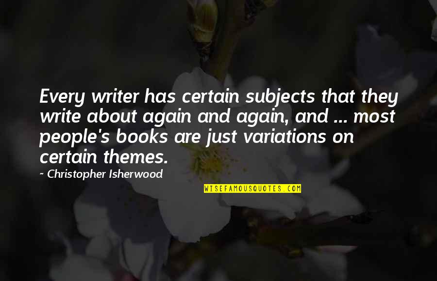 Isherwood's Quotes By Christopher Isherwood: Every writer has certain subjects that they write