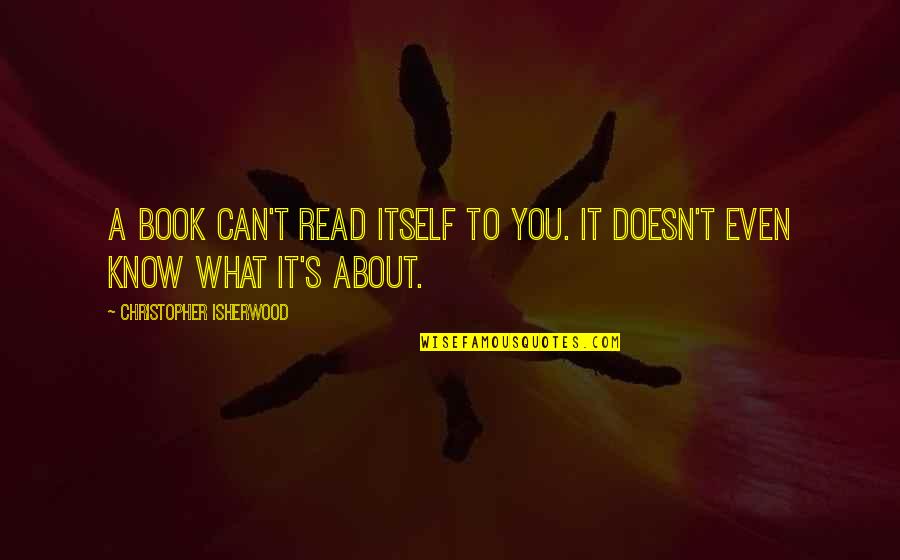 Isherwood's Quotes By Christopher Isherwood: A book can't read itself to you. It Isherwood's Quotes By Christopher Isherwood: A book can't read itself to you. It