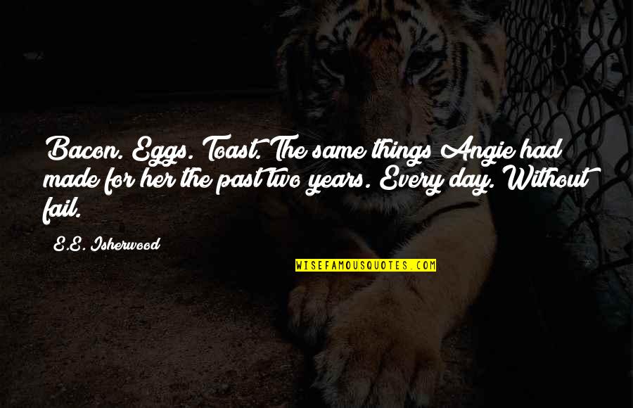 Isherwood's Quotes By E.E. Isherwood: Bacon. Eggs. Toast. The same things Angie had
