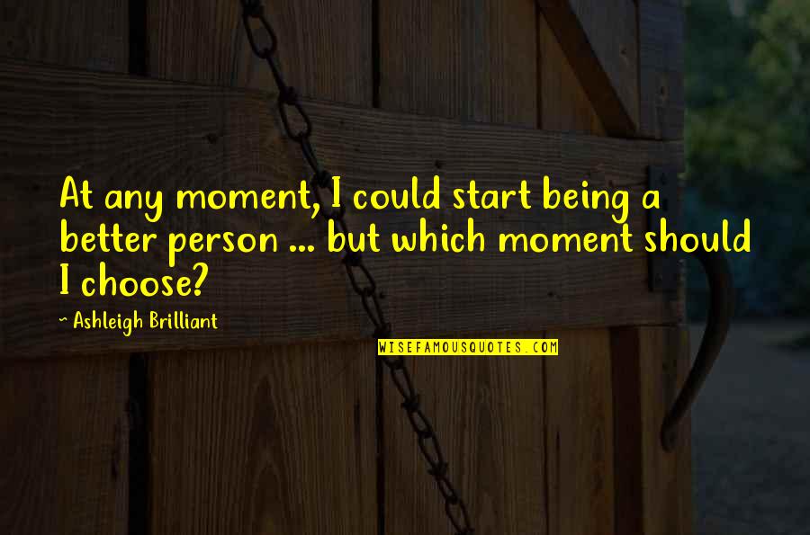 Ishfaq Quotes By Ashleigh Brilliant: At any moment, I could start being a