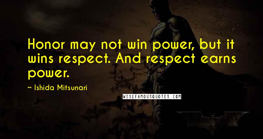 Ishida Mitsunari quotes: Honor may not win power, but it wins respect. And respect earns power.