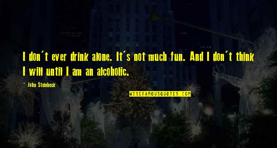 Ishidourou Quotes By John Steinbeck: I don't ever drink alone. It's not much Ishidourou Quotes By John Steinbeck: I don't ever drink alone. It's not much