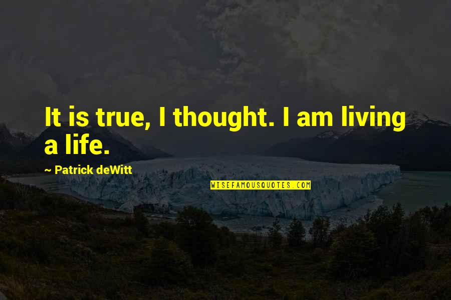 Ishigaki Glutathione Quotes By Patrick DeWitt: It is true, I thought. I am living