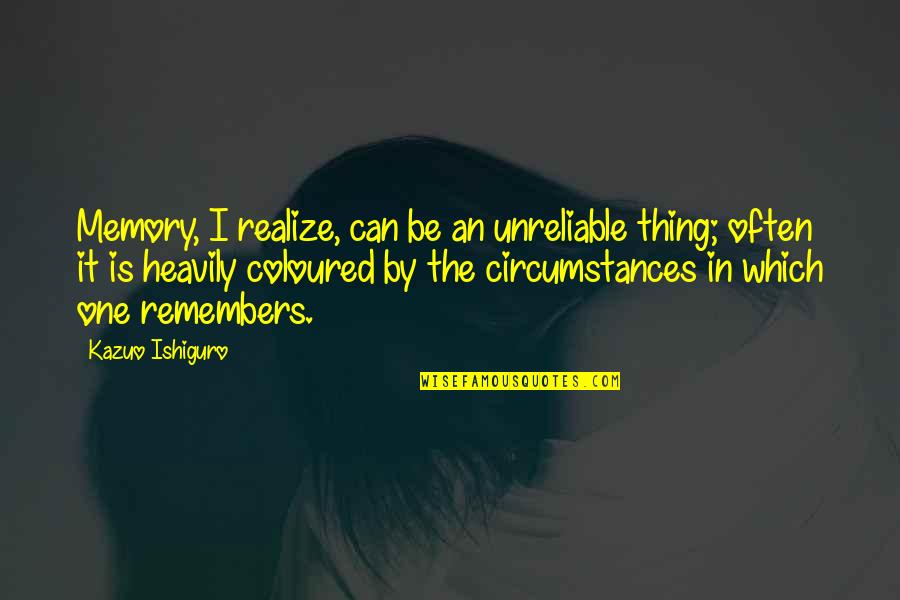Ishiguro Quotes By Kazuo Ishiguro: Memory, I realize, can be an unreliable thing; Ishiguro Quotes By Kazuo Ishiguro: Memory, I realize, can be an unreliable thing;