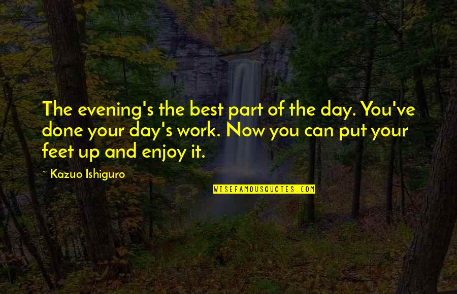 Ishiguro Quotes By Kazuo Ishiguro: The evening's the best part of the day. Ishiguro Quotes By Kazuo Ishiguro: The evening's the best part of the day.