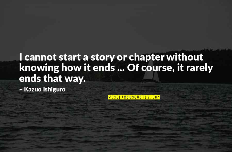 Ishiguro Quotes By Kazuo Ishiguro: I cannot start a story or chapter without Ishiguro Quotes By Kazuo Ishiguro: I cannot start a story or chapter without