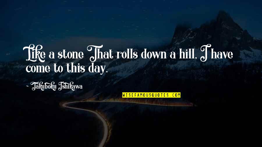 Ishikawa Quotes By Takuboku Ishikawa: Like a stone That rolls down a hill, Ishikawa Quotes By Takuboku Ishikawa: Like a stone That rolls down a hill,