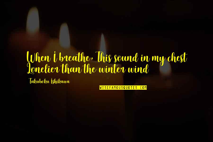 Ishikawa Quotes By Takuboku Ishikawa: When I breathe, This sound in my chest Ishikawa Quotes By Takuboku Ishikawa: When I breathe, This sound in my chest