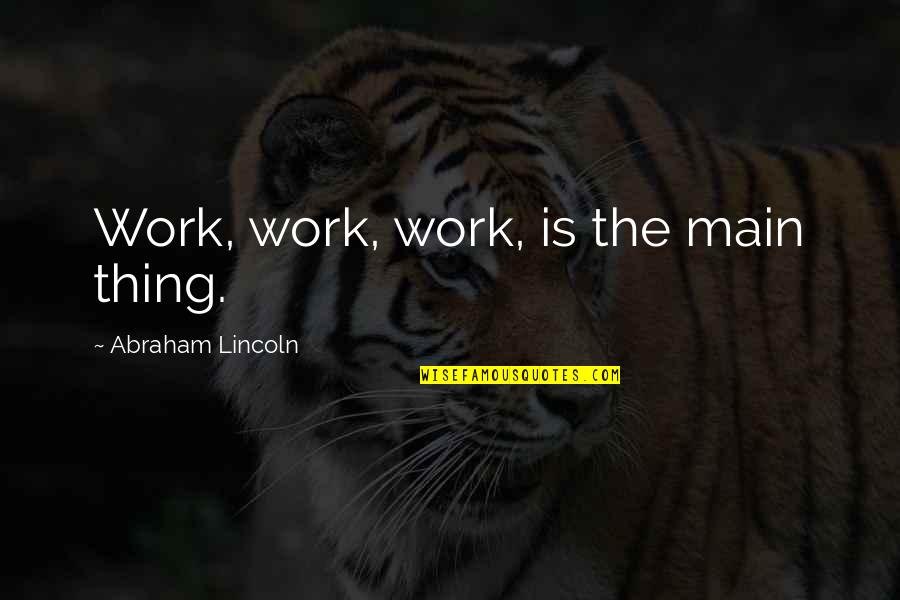 Ishiki Classic Quotes By Abraham Lincoln: Work, work, work, is the main thing.