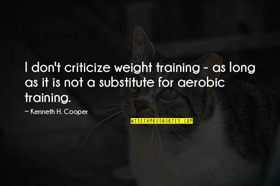 Ishikura Noah Quotes By Kenneth H. Cooper: I don't criticize weight training - as long Ishikura Noah Quotes By Kenneth H. Cooper: I don't criticize weight training - as long