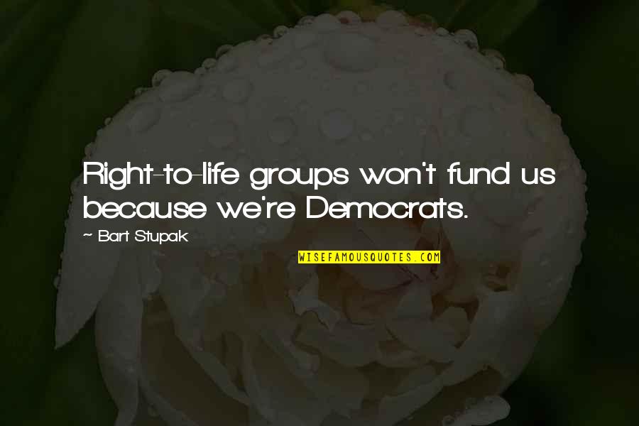 Ishil Quotes By Bart Stupak: Right-to-life groups won't fund us because we're Democrats.