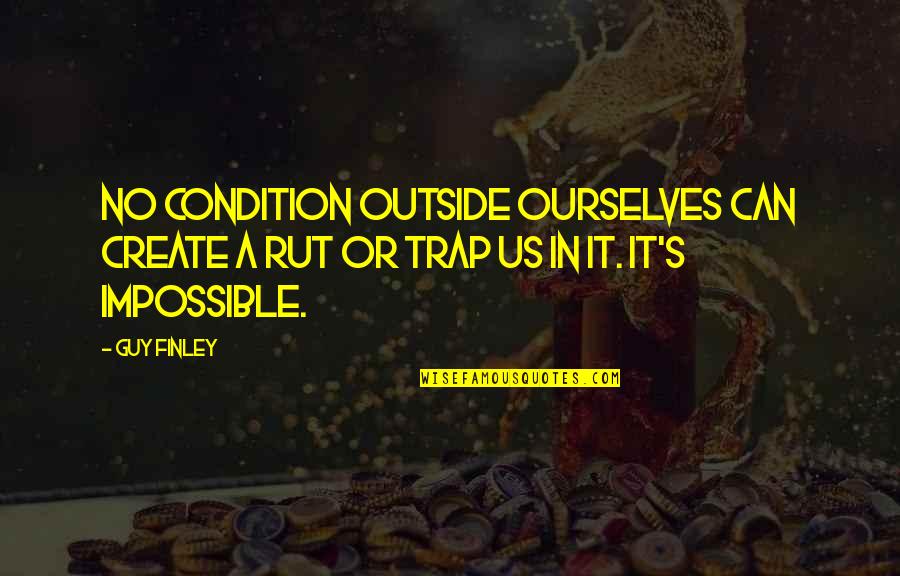 Ishilly One Piece Quotes By Guy Finley: No condition outside ourselves can create a rut