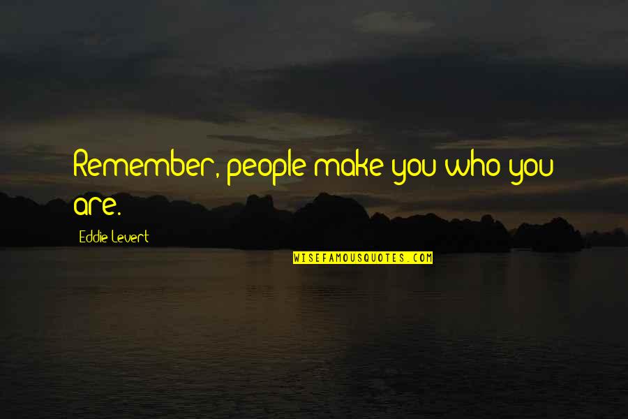 Ishima Pte Quotes By Eddie Levert: Remember, people make you who you are. Ishima Pte Quotes By Eddie Levert: Remember, people make you who you are.