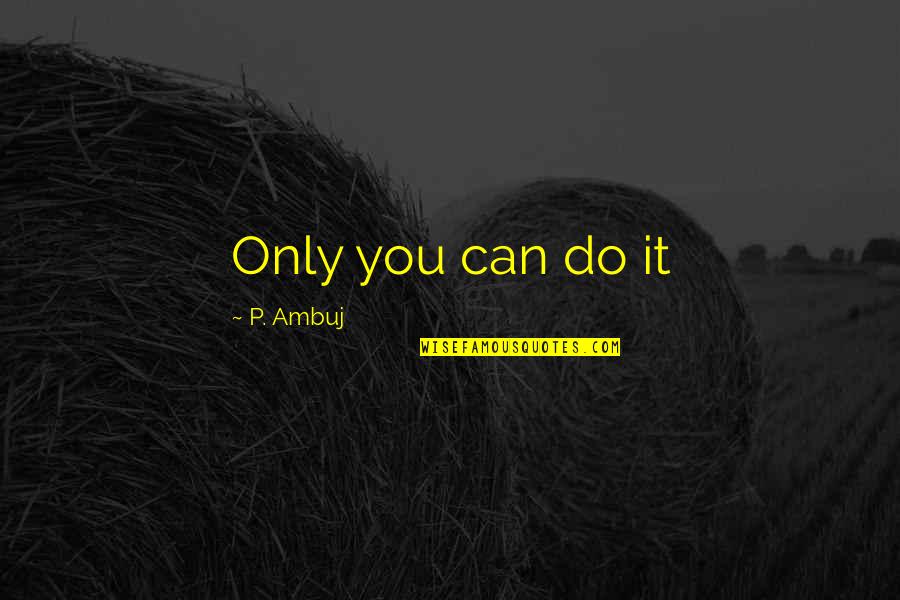 Ishimine Williams Quotes By P. Ambuj: Only you can do it Ishimine Williams Quotes By P. Ambuj: Only you can do it