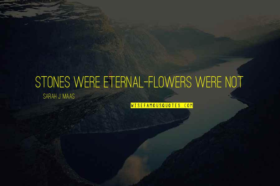 Ishimine Williams Quotes By Sarah J. Maas: Stones were eternal-flowers were not Ishimine Williams Quotes By Sarah J. Maas: Stones were eternal-flowers were not