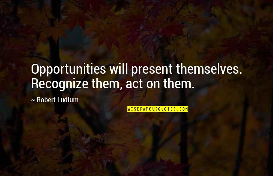 Ishimura Manseido Quotes By Robert Ludlum: Opportunities will present themselves. Recognize them, act on