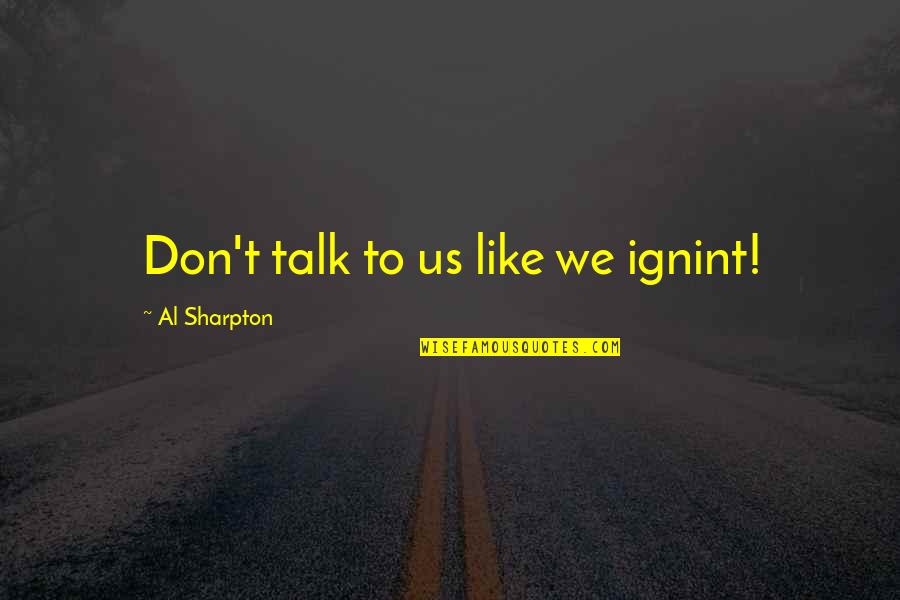 Ishizaka Koji Quotes By Al Sharpton: Don't talk to us like we ignint!