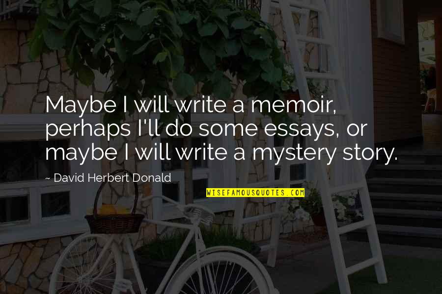 Ishizaka Ryu Quotes By David Herbert Donald: Maybe I will write a memoir, perhaps I'll Ishizaka Ryu Quotes By David Herbert Donald: Maybe I will write a memoir, perhaps I'll