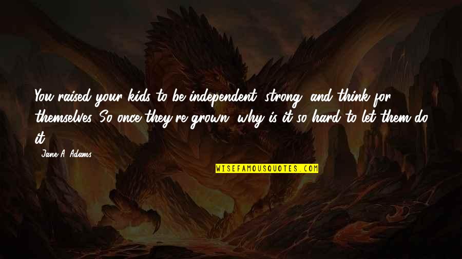 Ishizaka Ryu Quotes By Jane A. Adams: You raised your kids to be independent, strong, Ishizaka Ryu Quotes By Jane A. Adams: You raised your kids to be independent, strong,