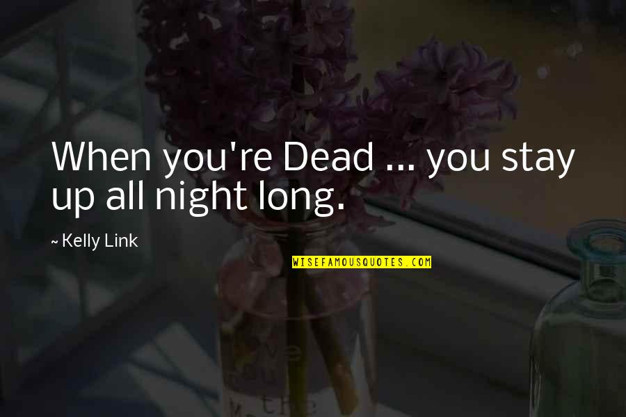 Ishizaka Ryu Quotes By Kelly Link: When you're Dead ... you stay up all Ishizaka Ryu Quotes By Kelly Link: When you're Dead ... you stay up all