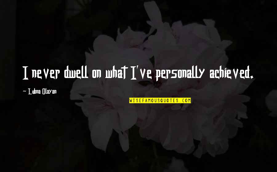 Ishizuchi Quotes By Lubna Olayan: I never dwell on what I've personally achieved. Ishizuchi Quotes By Lubna Olayan: I never dwell on what I've personally achieved.
