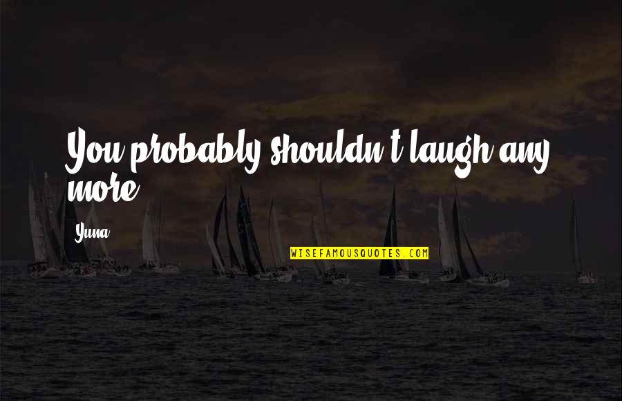 Ishizuchi Quotes By Yuna: You probably shouldn't laugh any more.