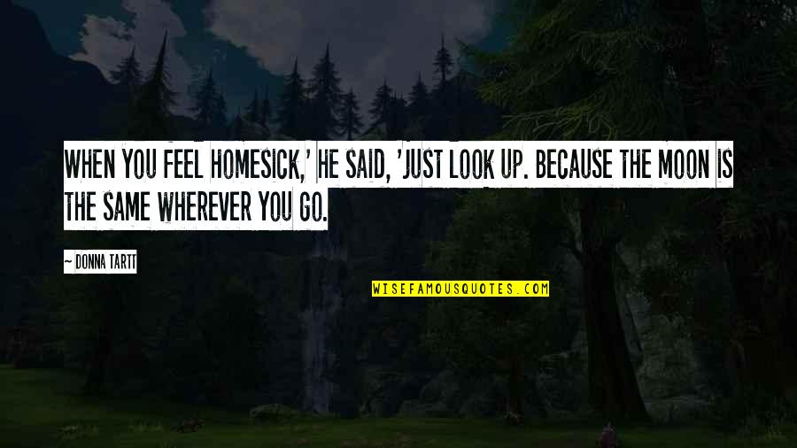 Ishly Quotes By Donna Tartt: When you feel homesick,' he said, 'just look Ishly Quotes By Donna Tartt: When you feel homesick,' he said, 'just look
