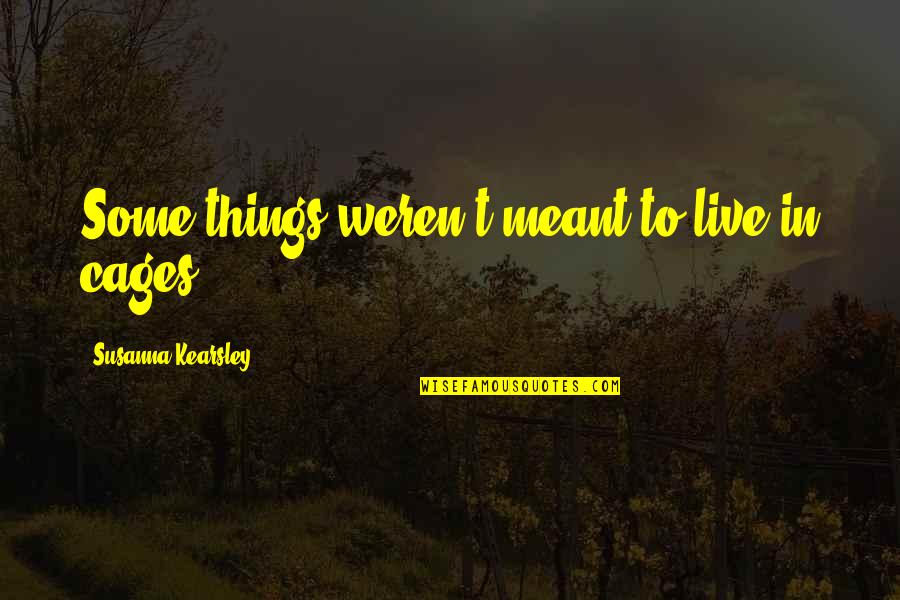Ishly Quotes By Susanna Kearsley: Some things weren't meant to live in cages. Ishly Quotes By Susanna Kearsley: Some things weren't meant to live in cages.