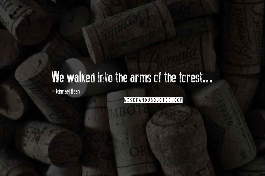 Ishmael Beah quotes: We walked into the arms of the forest...