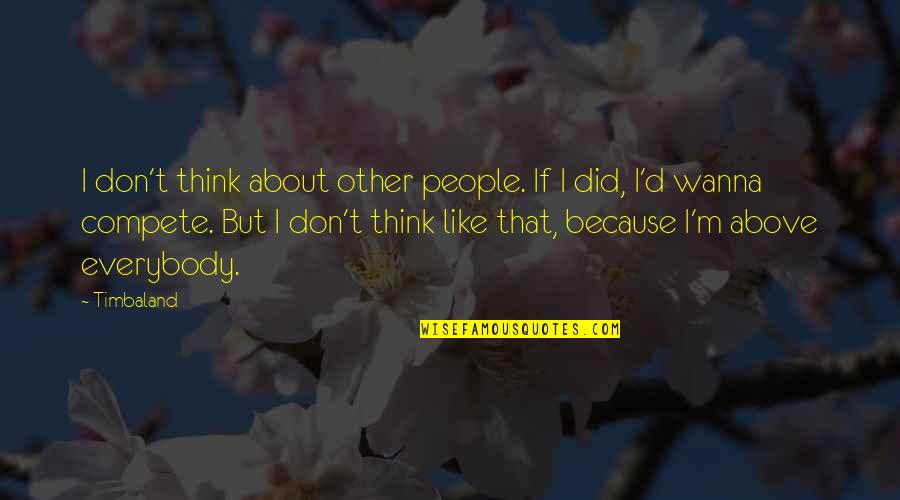 Ishmael Leaver Quotes By Timbaland: I don't think about other people. If I Ishmael Leaver Quotes By Timbaland: I don't think about other people. If I