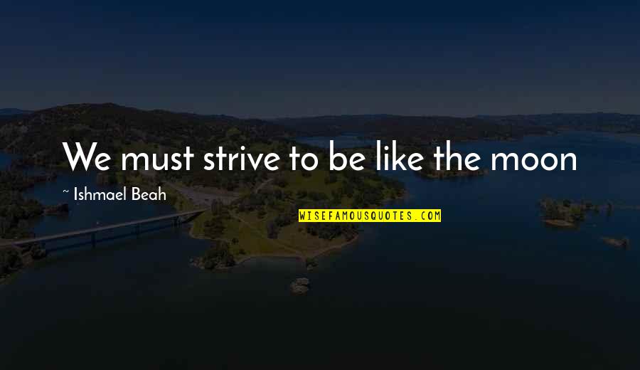 Ishmael Quotes By Ishmael Beah: We must strive to be like the moon Ishmael Quotes By Ishmael Beah: We must strive to be like the moon