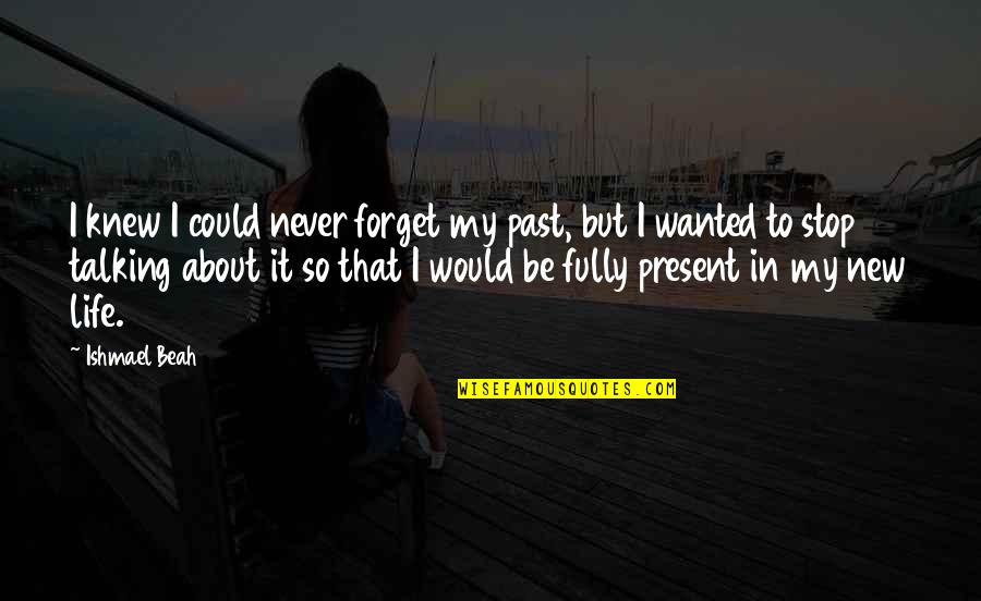 Ishmael Quotes By Ishmael Beah: I knew I could never forget my past, Ishmael Quotes By Ishmael Beah: I knew I could never forget my past,
